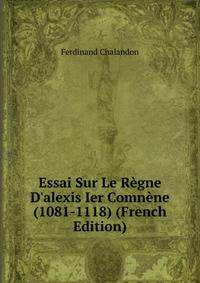Essai Sur Le R?gne D'alexis Ier Comn?ne (1081-1118) (French Edition)