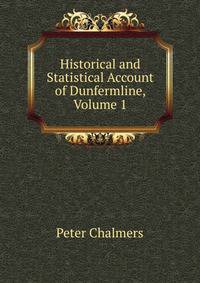 Historical and Statistical Account of Dunfermline, Volume 1