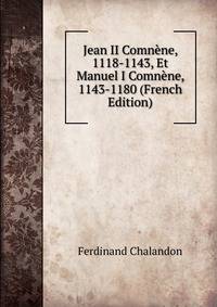 Jean II Comnene, 1118-1143, Et Manuel I Comnene, 1143-1180 (French Edition)