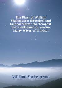 The Plays of William Shakspeare: Historical and Critical Matter the Tempest. Two Gentlemen of Verona. Merry Wives of Windsor