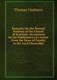Remarks On the Present Position of the Church of Scotland: Occasioned by the Publication of a Letter from the Dean of Faculty to the Lord Chancellor