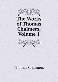 The Works of Thomas Chalmers, Volume 1