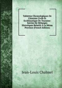 Tablettes Chronologiques De L'histoire Civile Et Eccl?siastique De Touraine: Suivies De M?langes Historiques Relatifs ? La M?me Province (French Edition)