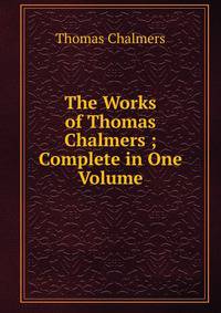 The Works of Thomas Chalmers ; Complete in One Volume