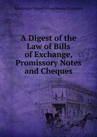A Digest of the Law of Bills of Exchange, Promissory Notes and Cheques