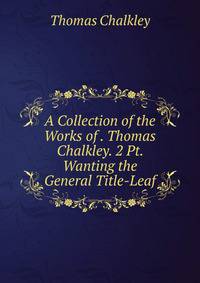 A Collection of the Works of . Thomas Chalkley. 2 Pt. Wanting the General Title-Leaf.