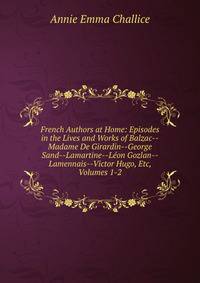 French Authors at Home: Episodes in the Lives and Works of Balzac--Madame De Girardin--George Sand--Lamartine--Leon Gozlan--Lamennais--Victor Hugo, Etc, Volumes 1-2
