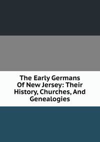 The Early Germans Of New Jersey: Their History, Churches, And Genealogies.