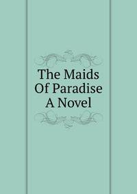 The Maids Of Paradise A Novel