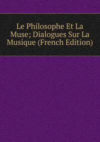Le Philosophe Et La Muse; Dialogues Sur La Musique (French Edition)