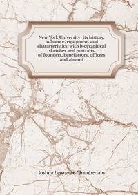 New York University: its history, influence, equipment and characteristics, with biographical sketches and portraits of founders, benefactors, officers and alumni