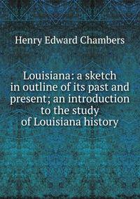Louisiana: a sketch in outline of its past and present; an introduction to the study of Louisiana history