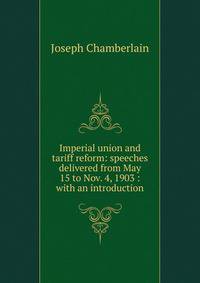 Imperial union and tariff reform: speeches delivered from May 15 to Nov. 4, 1903 : with an introduction