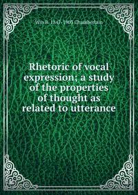 Rhetoric of vocal expression; a study of the properties of thought as related to utterance