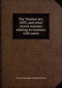 The Trustee Act, 1893, and other recent statutes relating to trustees: with notes