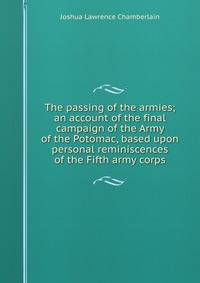 The passing of the armies; an account of the final campaign of the Army of the Potomac, based upon personal reminiscences of the Fifth army corps