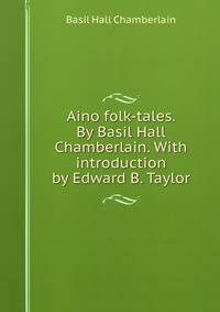 Aino folk-tales. By Basil Hall Chamberlain. With introduction by Edward B. Taylor