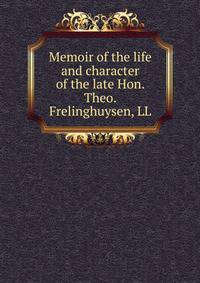 Memoir of the life and character of the late Hon. Theo. Frelinghuysen, LL