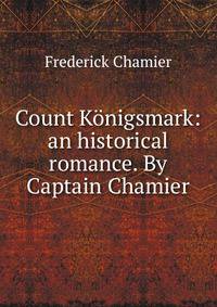 Count Konigsmark: an historical romance. By Captain Chamier