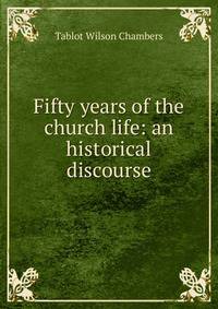 Fifty years of the church life: an historical discourse