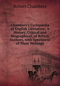 Chambers's Cyclop?dia of English Literature: A History, Critical and Biographical, of British Authors, with Specimens of Their Writings