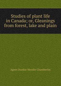 Studies of plant life in Canada; or, Gleanings from forest, lake and plain