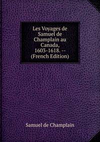 Les Voyages de Samuel de Champlain au Canada, 1603-1618. -- (French Edition)