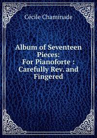 Album of Seventeen Pieces: For Pianoforte : Carefully Rev. and Fingered