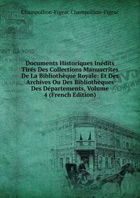 Documents Historiques Inedits Tires Des Collections Manuscrites De La Bibliotheque Royale: Et Des Archives Ou Des Bibliotheques Des Departements, Volume 4 (French Edition)