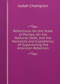 Reflections On the State of Parties; On the National Debt, and the Necessity and Expediency of Suppressing the American Rebellion