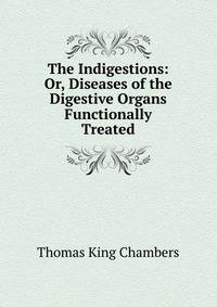 The Indigestions: Or, Diseases of the Digestive Organs Functionally Treated