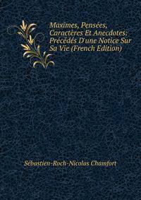 Maximes, Pens?es, Caract?res Et Anecdotes: Pr?c?d?s D'une Notice Sur Sa Vie (French Edition)