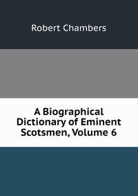 A Biographical Dictionary of Eminent Scotsmen, Volume 6
