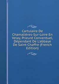 Cartulaire De Chamali?res-Sur-Loire En Velay, Prieur? Conventuel, D?pendant De L'abbaye De Saint-Chaffre (French Edition)