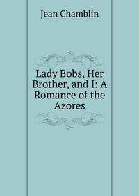 Lady Bobs, Her Brother, and I: A Romance of the Azores