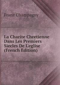 La Charite Chretienne Dans Les Premiers Siecles De L'eglise (French Edition)