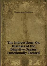 The Indigestions, Or, Diseases of the Digestive Organs Functionally Treated