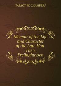 Memoir of the Life and Character of the Late Hon. Theo. Frelinghuysen