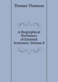 A Biographical Dictionary of Eminent Scotsmen, Volume 8