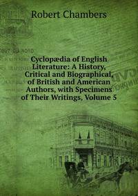 Cyclop?dia of English Literature: A History, Critical and Biographical, of British and American Authors, with Specimens of Their Writings, Volume 5