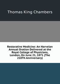 Restorative Medicine: An Harveian Annual Oration Delivered at the Royal College of Physicians, London, On June 21, 1871 (The 210Th Anniversary)