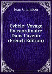 Cyb?le: Voyage Extraordinaire Dans L'avenir (French Edition)