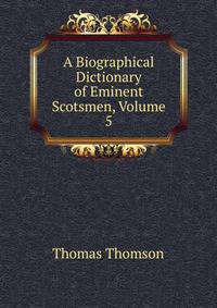 A Biographical Dictionary of Eminent Scotsmen, Volume 5