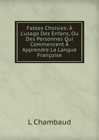 Fables Choisies: ? L'usage Des Enfans, Ou Des Personnes Qui Commencent ? Apprendre La Langue Fran?oise