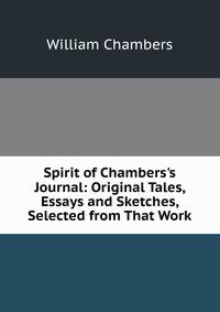 Spirit of Chambers's Journal: Original Tales, Essays and Sketches, Selected from That Work