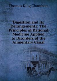 Digestion and Its Derangements: The Principles of Rational Medicine Applied to Disorders of the Alimentary Canal