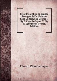 L'?tat Pr?sent De La Grande Bretagne Et De L'irlande Sous Le Regne De George II By E. Chamberlayne. Tr. By H. Scheurleer. (French Edition)