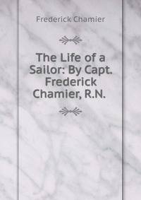 The Life of a Sailor: By Capt. Frederick Chamier, R.N. .