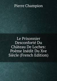 Le Prisonnier Desconforte Du Chateau De Loches: Poeme Inedit Du Xve Siecle (French Edition)