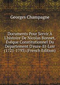Documents Pour Servir ? L'histoire De Nicolas Bonnet, ?v?que Constitutionnel Du D?partement D'eure-Et-Loir (1721-1793) (French Edition)